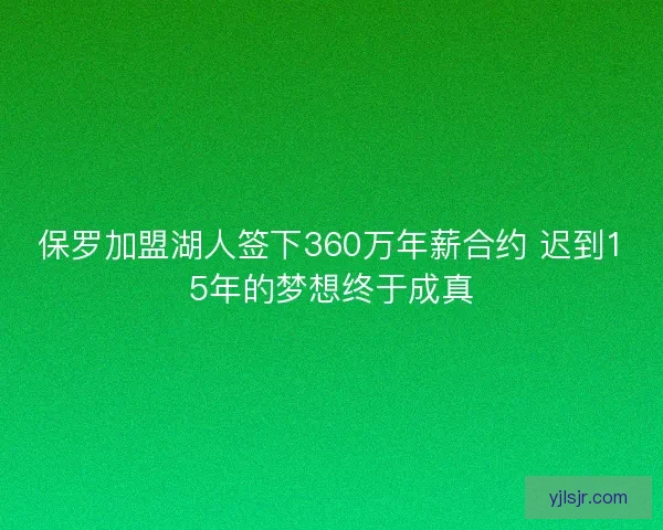 保罗加盟湖人签下360万年薪合约 迟到15年的梦想终于成真